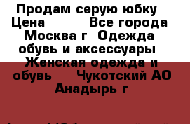 Продам серую юбку › Цена ­ 350 - Все города, Москва г. Одежда, обувь и аксессуары » Женская одежда и обувь   . Чукотский АО,Анадырь г.